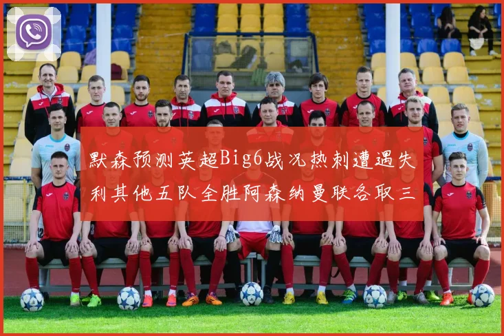 默森预测英超Big6战况热刺遭遇失利其他五队全胜阿森纳曼联各取三分