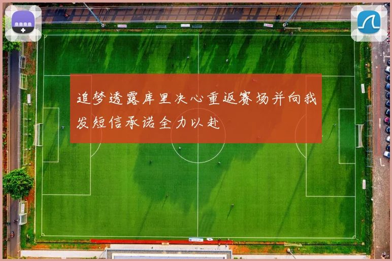 追梦透露库里决心重返赛场并向我发短信承诺全力以赴