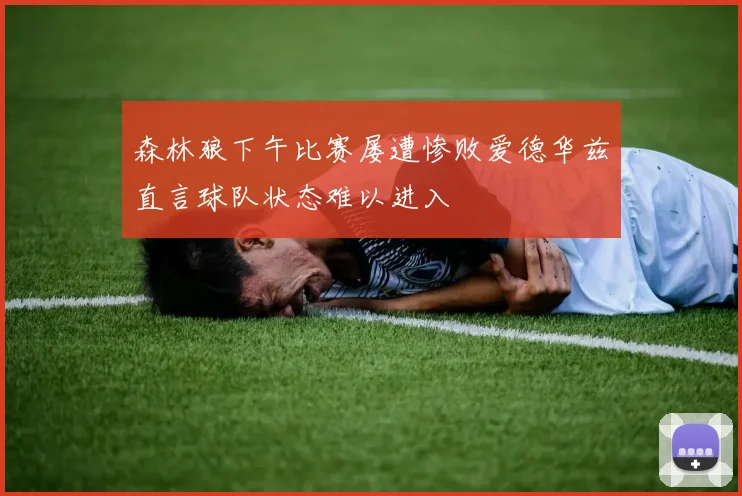 森林狼下午比赛屡遭惨败爱德华兹直言球队状态难以进入