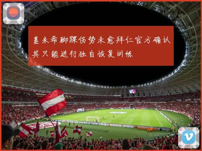 基米希脚踝伤势未愈拜仁官方确认其只能进行独自恢复训练