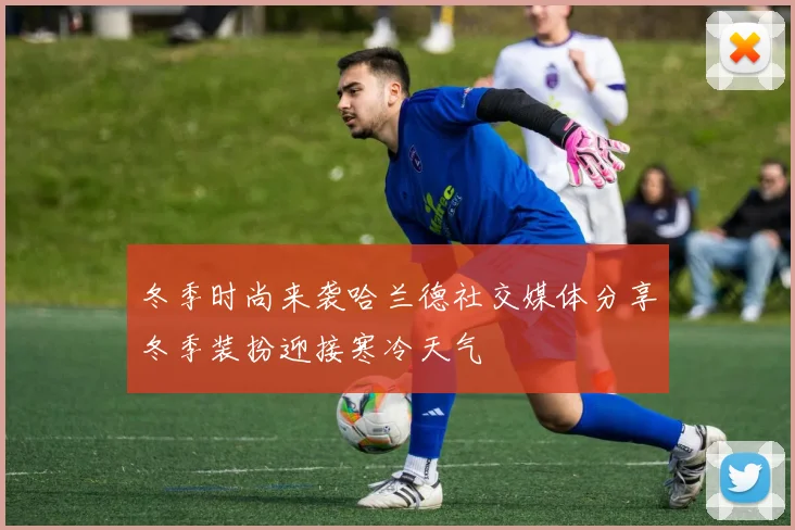 冬季时尚来袭哈兰德社交媒体分享冬季装扮迎接寒冷天气
