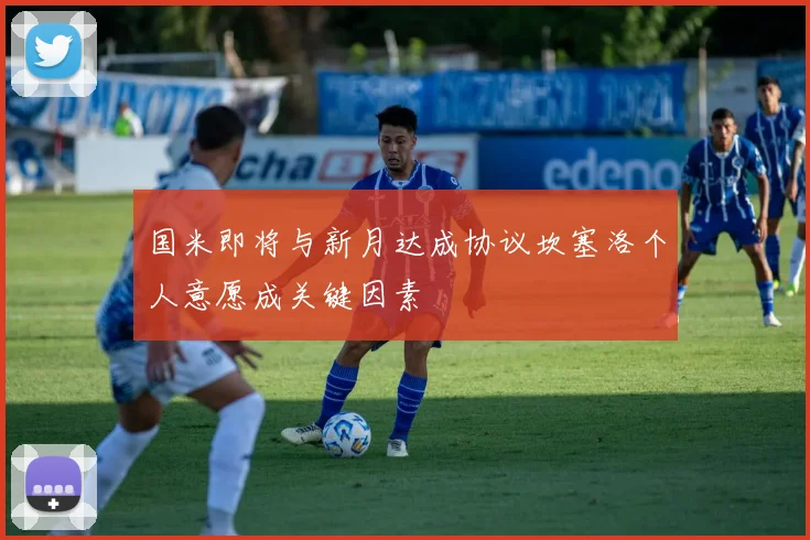 国米即将与新月达成协议坎塞洛个人意愿成关键因素