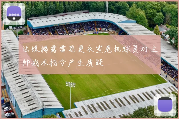 法媒揭露雷恩更衣室危机球员对主帅战术指令产生质疑