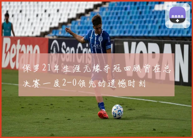 保罗21年生涯无缘夺冠回顾曾在总决赛一度2-0领先的遗憾时刻