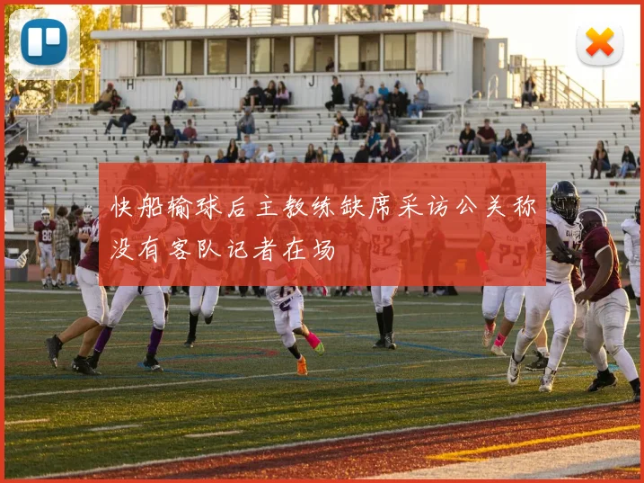 快船输球后主教练缺席采访公关称没有客队记者在场